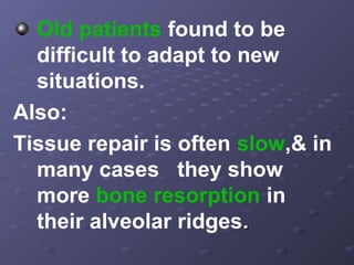 Old patients found to be
difficult to adapt to new
situations.
Also:
Tissue repair is often slow,& in
many cases they show
more bone resorption in
their alveolar ridges.

 