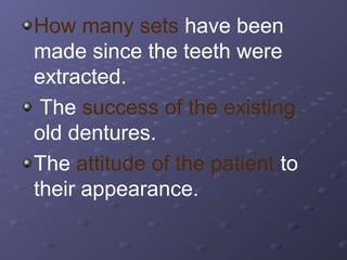 How many sets have been
made since the teeth were
extracted.
The success of the existing
old dentures.
The attitude of the patient to
their appearance.

 