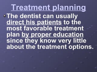 Treatment planning
The dentist can usually
direct his patients to the
most favorable treatment
plan by proper education
since they know very little
about the treatment options.

 