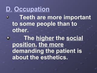 D. Occupation
Teeth are more important
to some people than to
other.
The higher the social
position, the more
demanding the patient is
about the esthetics.

 