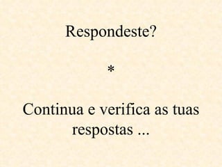 Respondeste? *   Continua e verifica as tuas respostas ... 