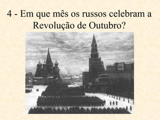4 - Em que mês os russos celebram a Revolução de Outubro? 