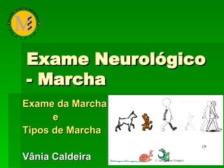 Exame Neurológico - Marcha Exame da Marcha e Tipos de Marcha Vânia Caldeira 