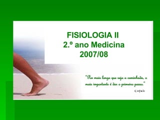 FISIOLOGIA II  2.º ano Medicina 2007/08 “ Por mais longa que seja a caminhada, o mais importante é dar o primeiro passo.” 