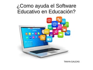 ¿Como ayuda el Software
Educativo en Educación?
TANYA GALEAS
 