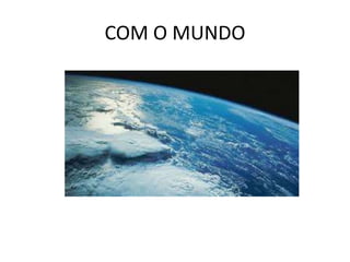 COM O MUNDO
 