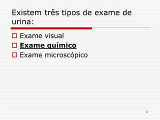 2
Existem três tipos de exame de
urina:
 Exame visual
 Exame químico
 Exame microscópico
 