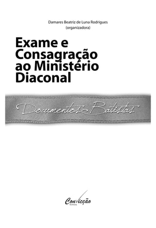 Damares Beatriz de Luna Rodrigues
(organizadora)
Exame eExame e
ConsagraçãoConsagração
ao Ministérioao Ministério
DiaconalDiaconal
 