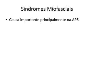 Sindromes Miofasciais
• Causa importante principalmente na APS
 