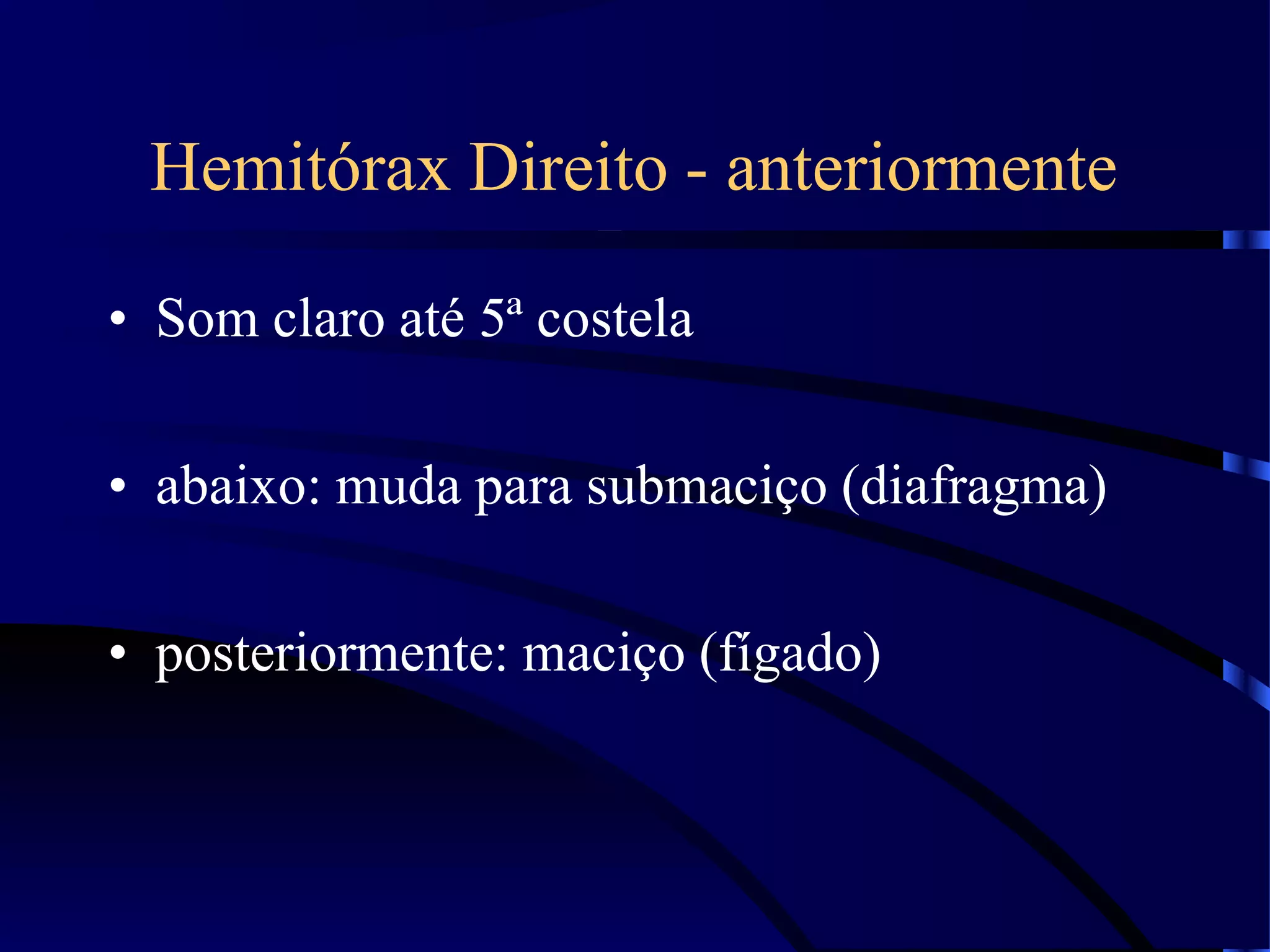 Hemitórax Direito - anteriormente
• Som claro até 5ª costela
• abaixo: muda para submaciço (diafragma)
• posteriormente: maciço (fígado)
 