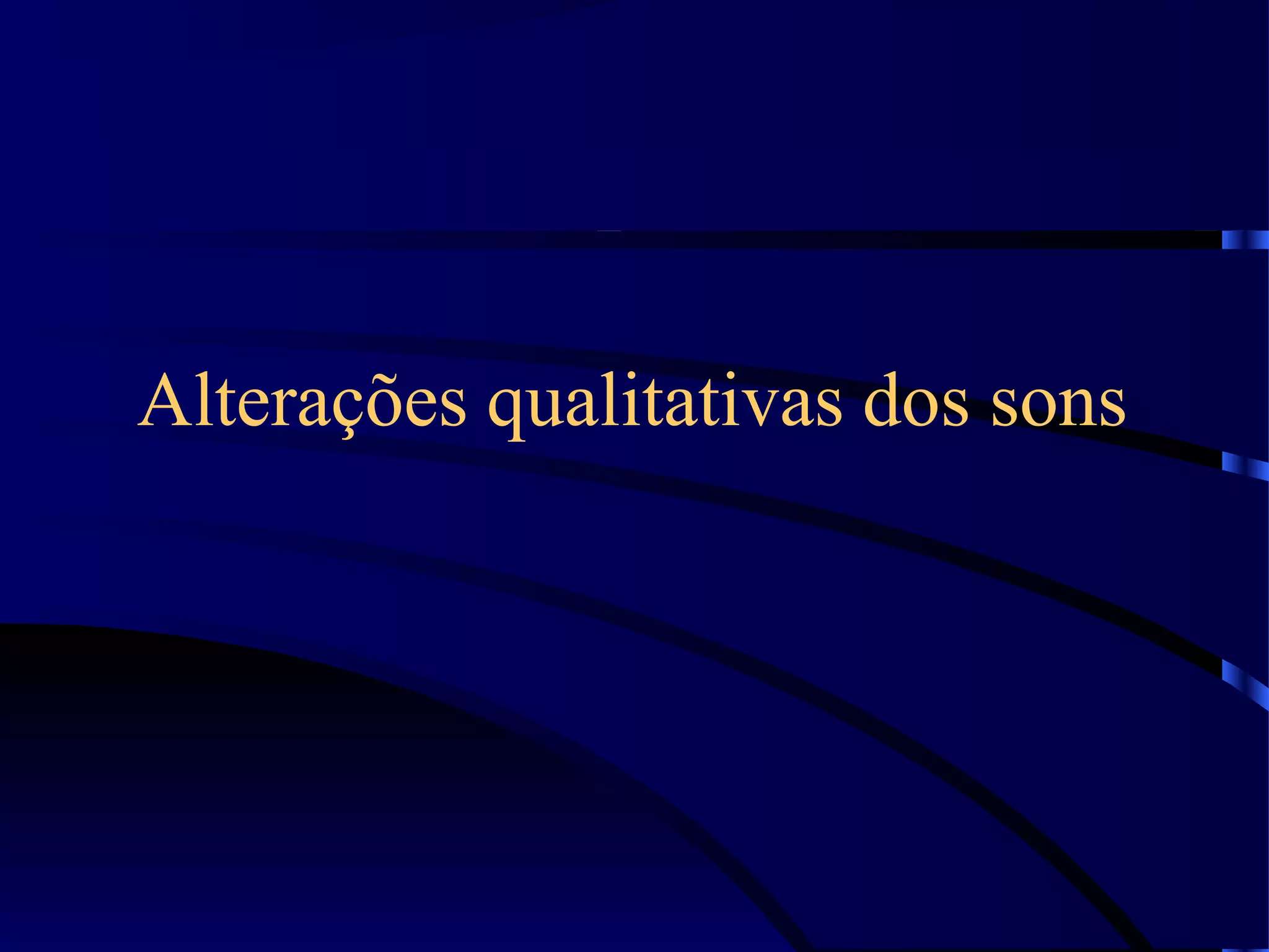 Alterações qualitativas dos sons
 