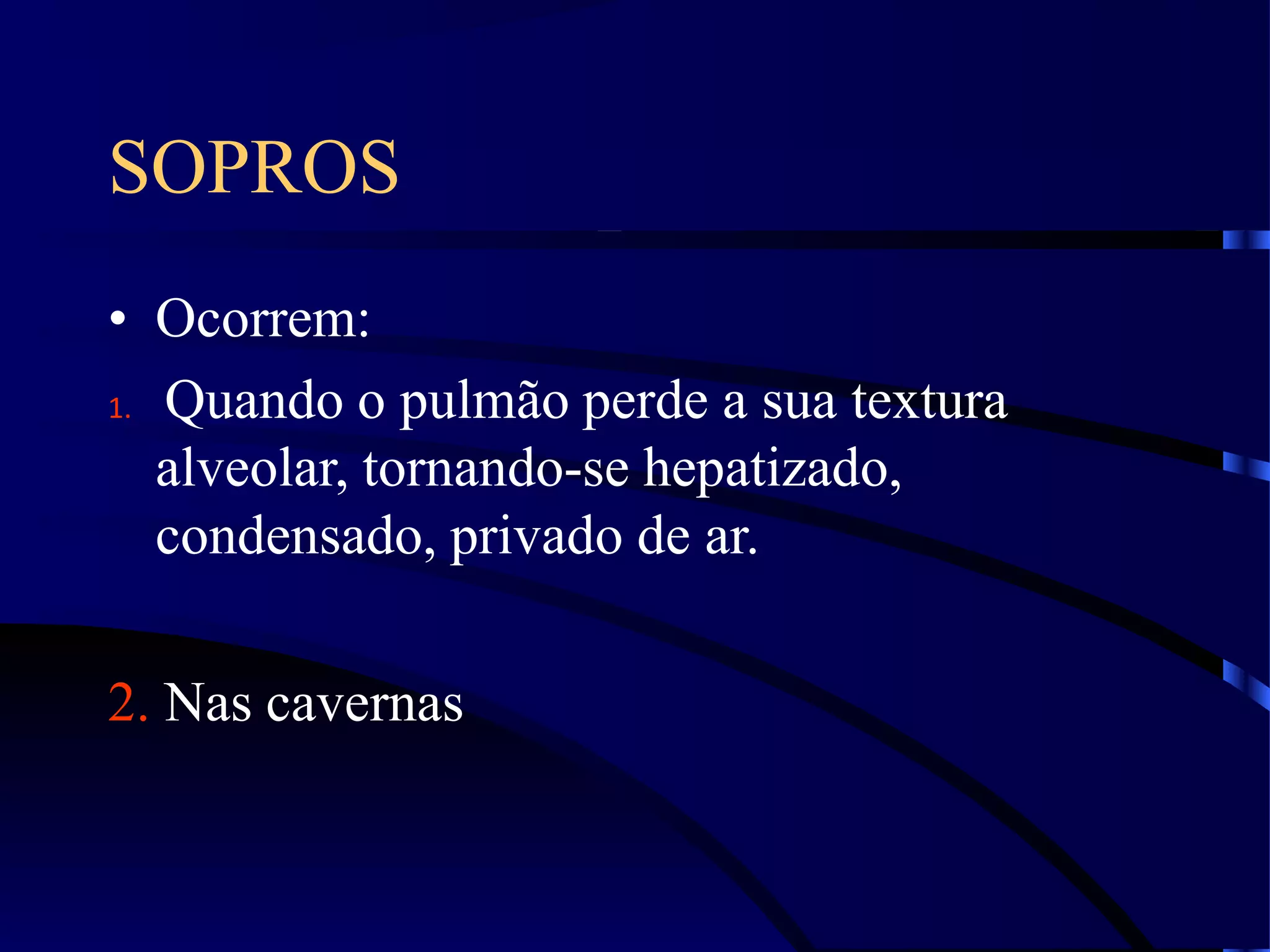 SOPROS
• Ocorrem:
1. Quando o pulmão perde a sua textura
alveolar, tornando-se hepatizado,
condensado, privado de ar.
2. Nas cavernas
 