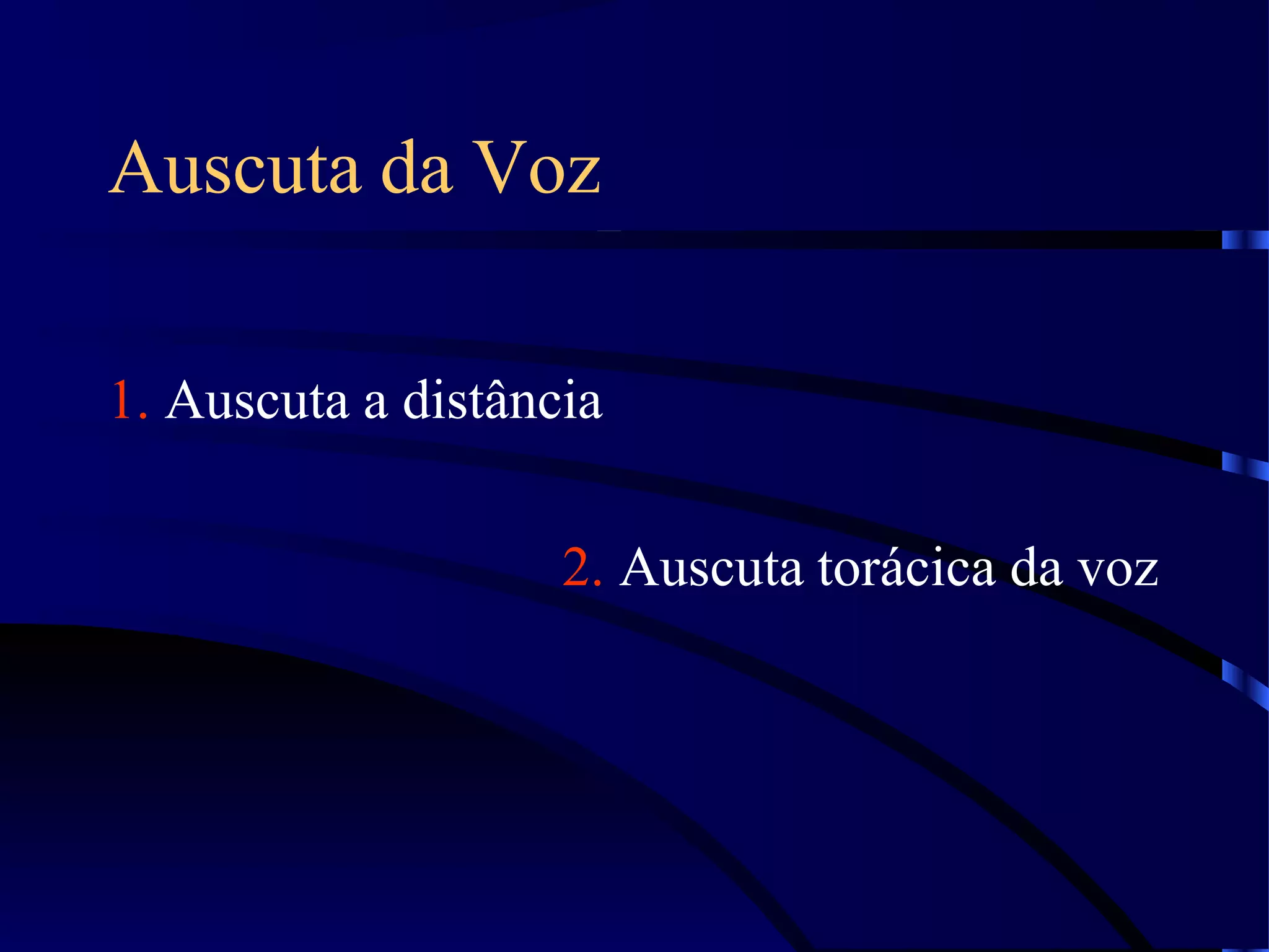 Auscuta da Voz
1. Auscuta a distância
2. Auscuta torácica da voz
 