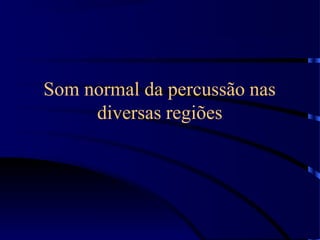 Som normal da percussão nas
diversas regiões
 