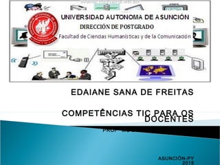 EDAIANE SANA DE FREITAS
COMPETÊNCIAS TIC PARA OS
DOCENTES
PROFª MS BLANCA DUARTE BÁEZ
ASUNCIÓN-PY
2015
 