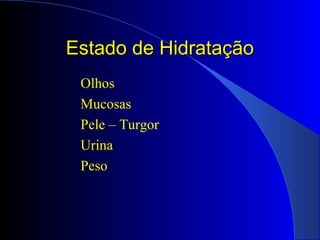 Estado de HidrataçãoEstado de Hidratação
Olhos
Mucosas
Pele – Turgor
Urina
Peso
 