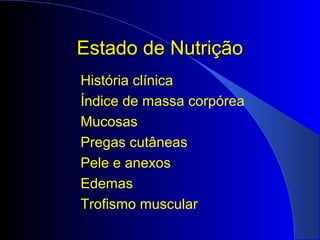 Estado de NutriçãoEstado de Nutrição
História clínica
Índice de massa corpórea
Mucosas
Pregas cutâneas
Pele e anexos
Edemas
Trofismo muscular
 