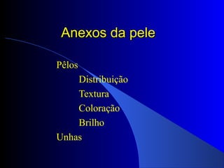 Anexos da peleAnexos da pele
Pêlos
Distribuição
Textura
Coloração
Brilho
Unhas
 
