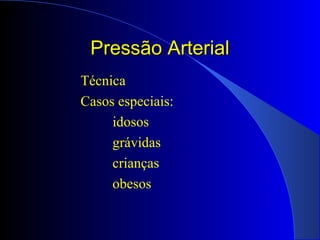 Pressão ArterialPressão Arterial
Técnica
Casos especiais:
idosos
grávidas
crianças
obesos
 
