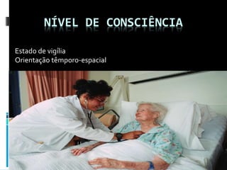 NÍVEL DE CONSCIÊNCIA
Estado de vigília
Orientação têmporo-espacial
 