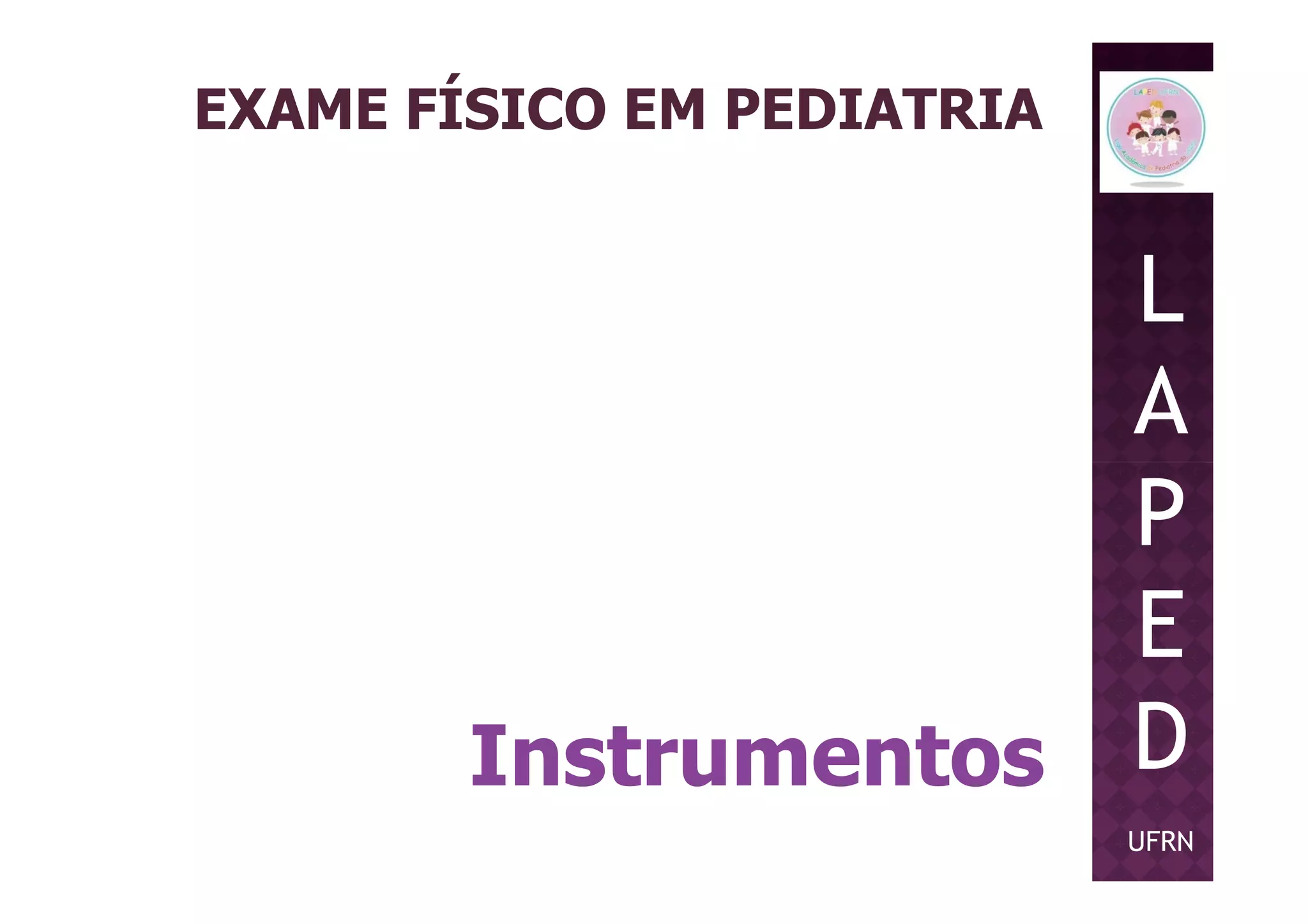 EXAME FÍSICO EM PEDIATRIA
L
A
P
Instrumentos
P
E
D
UFRN
 