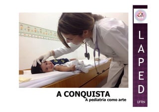 L
A
PP
E
D
UFRN
A CONQUISTAA CONQUISTA
A pediatria como arteA pediatria como arte
 