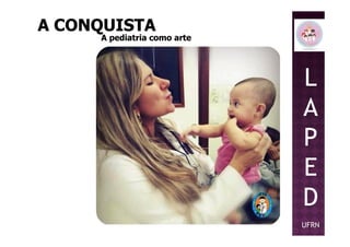 L
A
P
A CONQUISTAA CONQUISTA
A pediatria como arteA pediatria como arte
P
E
D
UFRN
 