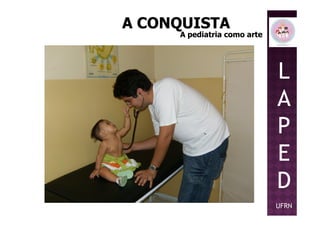 L
A
P
A CONQUISTAA CONQUISTA
A pediatria como arteA pediatria como arte
P
E
D
UFRN
 