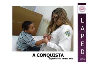 L
A
PP
E
D
UFRN
A CONQUISTAA CONQUISTA
A pediatria como arteA pediatria como arte
 