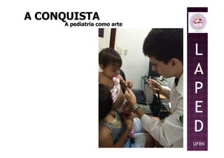 L
A
P
A CONQUISTAA CONQUISTA
A pediatria como arteA pediatria como arte
P
E
D
UFRN
 
