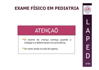 EXAME FÍSICO EM PEDIATRIA
ATENÇAÕ
L
A
PP
E
D
UFRN
 