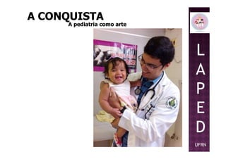 L
A
P
A CONQUISTAA CONQUISTA
A pediatria como arteA pediatria como arte
P
E
D
UFRN
 