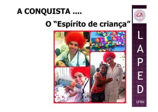 A CONQUISTA ....A CONQUISTA ....
O “Espírito de criança”O “Espírito de criança”
L
A
PP
E
D
UFRN
 