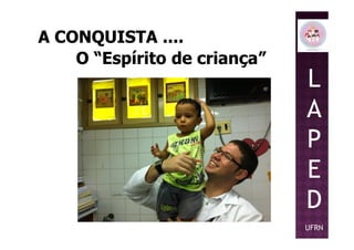 A CONQUISTA ....A CONQUISTA ....
O “Espírito de criança”O “Espírito de criança”
L
A
PP
E
D
UFRN
 