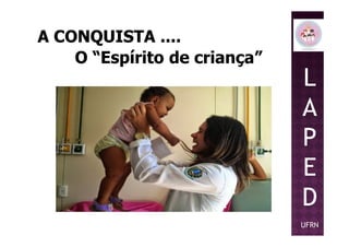A CONQUISTA ....A CONQUISTA ....
O “Espírito de criança”O “Espírito de criança”
L
A
PP
E
D
UFRN
 