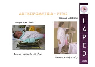 crianças < de 3 anos
crianças > de 3 anos
L
A
P
Balança para bebês (até 15Kg)
Balança adulto( > 15Kg)
P
E
D
UFRN
 