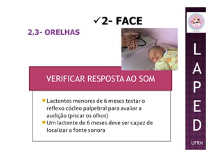 2- FACE
2.3- ORELHAS
L
A
P
VERIFICAR RESPOSTA AO SOM
P
E
D
UFRN
VERIFICAR RESPOSTA AO SOM
 