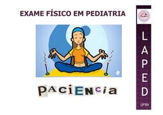 L
A
P
EXAME FÍSICO EM PEDIATRIA
P
E
D
UFRN
 