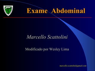 Exame  Abdominal Marcello Scattolini Modificado por Wesley Lima [email_address] 