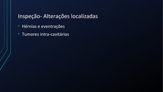 Inspeção- Alterações localizadas
• Hérnias e eventrações
• Tumores intra-cavitários
 