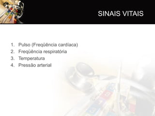SINAIS VITAIS
1. Pulso (Freqüência cardíaca)
2. Freqüência respiratória
3. Temperatura
4. Pressão arterial
 