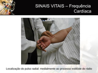 SINAIS VITAIS – Frequência
Cardíaca
Localização do pulso radial: medialmente ao processo estilóide do rádio
 