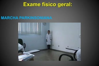 Exame físico geral:
MARCHA PARKINSONIANA
 