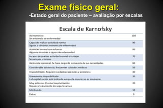 Exame físico geral:
-Estado geral do paciente – avaliação por escalas
 