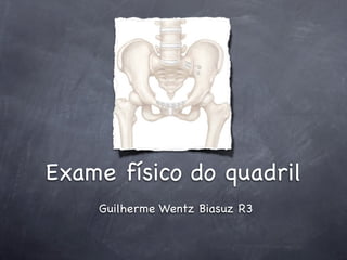 Exame físico do quadril
    Guilherme Wentz Biasuz R3
 