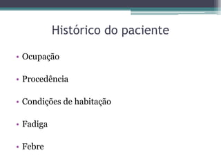Histórico do paciente
• Ocupação
• Procedência
• Condições de habitação
• Fadiga
• Febre
 