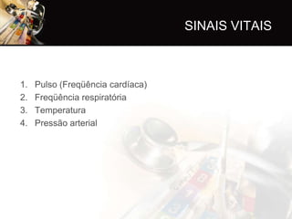 SINAIS VITAIS



1.   Pulso (Freqüência cardíaca)
2.   Freqüência respiratória
3.   Temperatura
4.   Pressão arterial
 