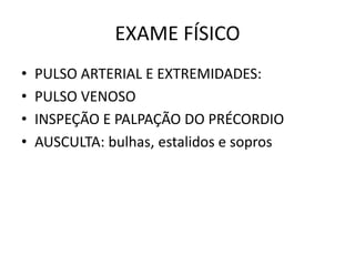 EXAME FÍSICO
• PULSO ARTERIAL E EXTREMIDADES:
• PULSO VENOSO
• INSPEÇÃO E PALPAÇÃO DO PRÉCORDIO
• AUSCULTA: bulhas, estalidos e sopros
 