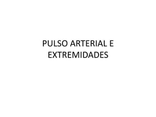 PULSO ARTERIAL E
EXTREMIDADES
 