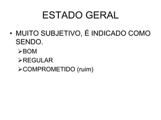 ESTADO GERAL
• MUITO SUBJETIVO, É INDICADO COMO
SENDO.
BOM
REGULAR
COMPROMETIDO (ruim)
 